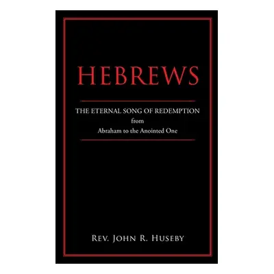 "Hebrews: The Eternal Song of Redemption from Abraham to the Anointed One" - "" ("Huseby John R.