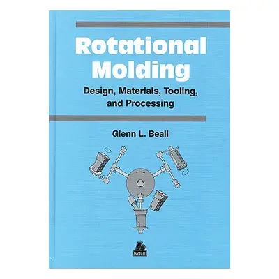 "Rotational Molding Design, Materials, Tooling and Processing" - "" ("Beall Glenn")(Pevná vazba)