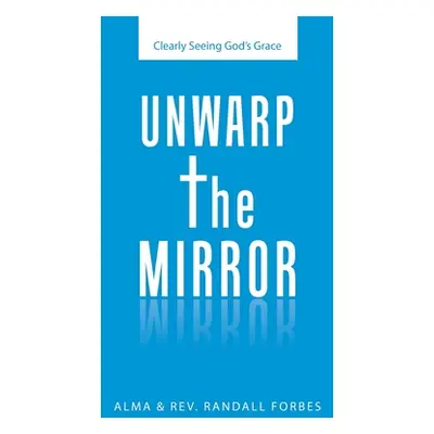 "Unwarp the Mirror: Clearly Seeing God's Grace" - "" ("Forbes Alma")(Paperback)