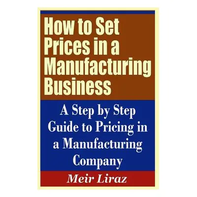 "How to Set Prices in a Manufacturing Business - A Step by Step Guide to Pricing in a Manufactur