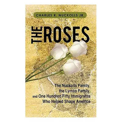 "The Roses: The Nuckolls Family, the Lyman Family, and One Hundred Fifty Immigrants Who Helped S