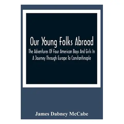 "Our Young Folks Abroad: The Adventures Of Four American Boys And Girls In A Journey Through Eur