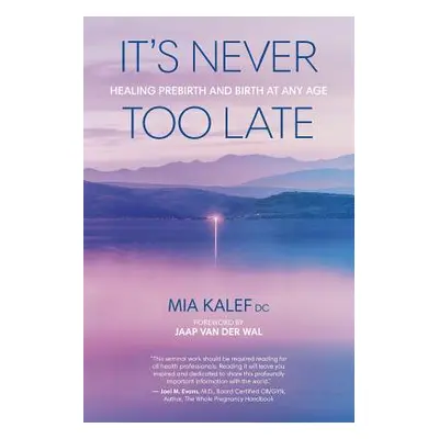 "It's Never Too Late: Healing Prebirth And Birth At Any Age" - "" ("Kalef Mia")(Paperback)