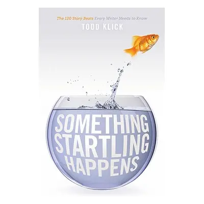 "Something Startling Happens: The 120 Story Beats Every Writer Needs to Know" - "" ("Klick Todd"