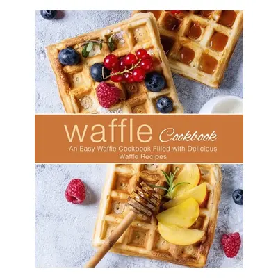 "Waffle Cookbook: An Easy Waffle Cookbook Filled with Delicious Waffle Recipes (2nd Edition)" - 