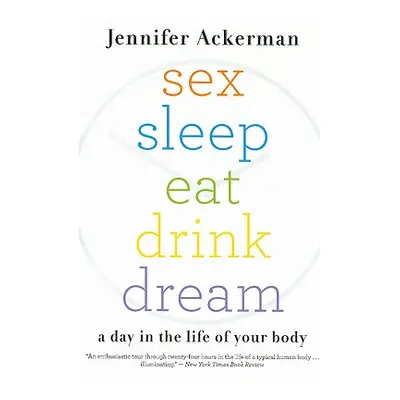 "Sex Sleep Eat Drink Dream: A Day in the Life of Your Body" - "" ("Ackerman Jennifer")(Paperback