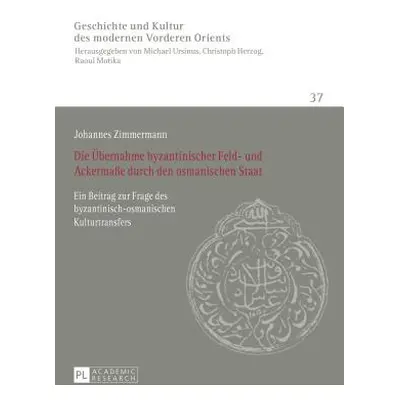 "Die Uebernahme Byzantinischer Feld- Und Ackermae Durch Den Osmanischen Staat: Ein Beitrag Zur F