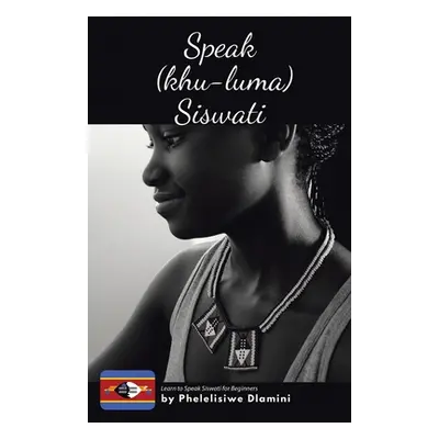 "Speak (Khu-luma) Siswati: Learn to Speak Siswati for Beginners" - "" ("Dlamini Phelelisiwe")(Pa