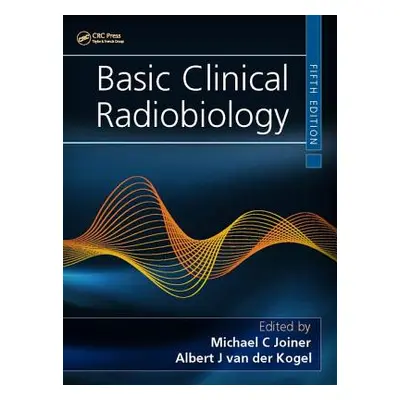 "Basic Clinical Radiobiology" - "" ("Joiner Michael C.")(Pevná vazba)