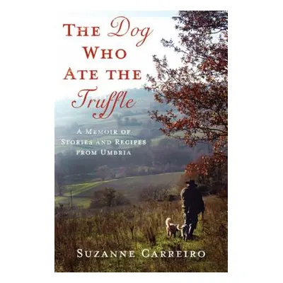 "The Dog Who Ate the Truffle: A Memoir of Stories and Recipes from Umbria" - "" ("Carreiro Suzan