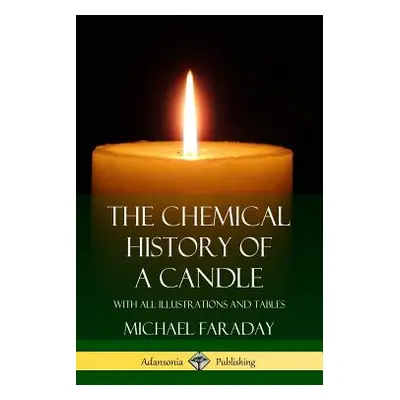 "The Chemical History of a Candle: With All Illustrations and Tables (Hardcover)" - "" ("Faraday