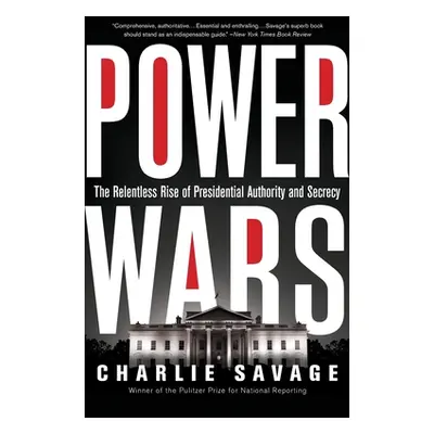 "Power Wars: The Relentless Rise of Presidential Authority and Secrecy" - "" ("Savage Charlie")(