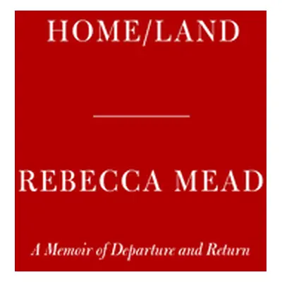 "Home/Land: A Memoir of Departure and Return" - "" ("Mead Rebecca")(Pevná vazba)