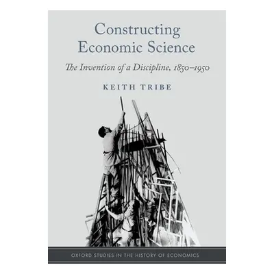 "Constructing Economic Science: The Invention of a Discipline 1850-1950" - "" ("Tribe Keith")(Pe