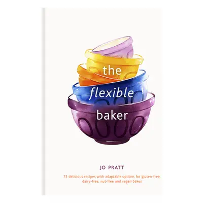 "The Flexible Baker: 75 Delicious Recipes with Adaptable Options for Gluten-Free, Dairy-Free, Nu