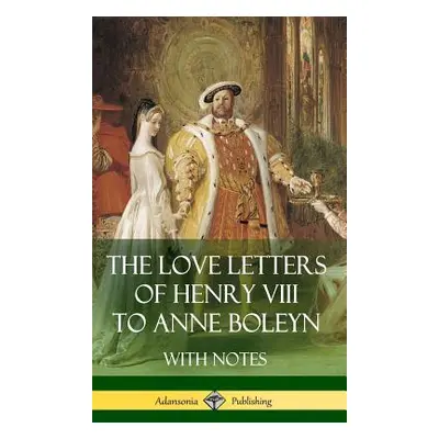 "The Love Letters of Henry VIII to Anne Boleyn With Notes" - "" ("VIII Henry")(Pevná vazba)