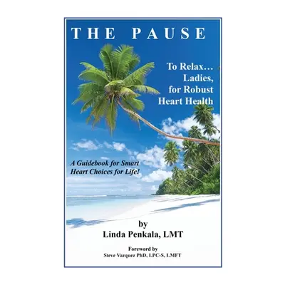 "THE PAUSE to Relax Ladies, for Robust Heart Health: A Guidebook for Smart Heart Choices for Lif