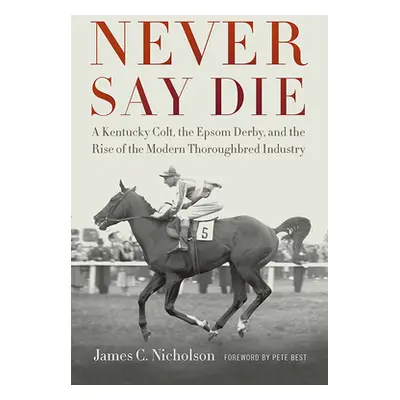 "Never Say Die: A Kentucky Colt, the Epsom Derby, and the Rise of the Modern Thoroughbred Indust