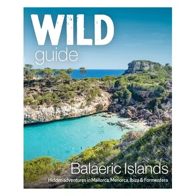 "Wild Guide Balearic Islands: Hidden Adventures in Mallorca, Menorca, Ibiza & Formentera" - "" (