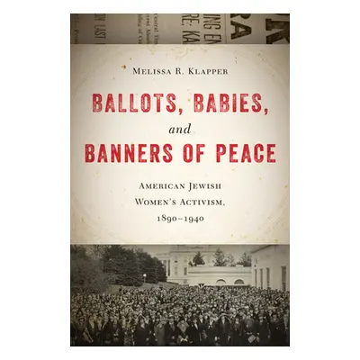 "Ballots, Babies, and Banners of Peace: American Jewish Womenas Activism, 1890-1940" - "" ("Klap