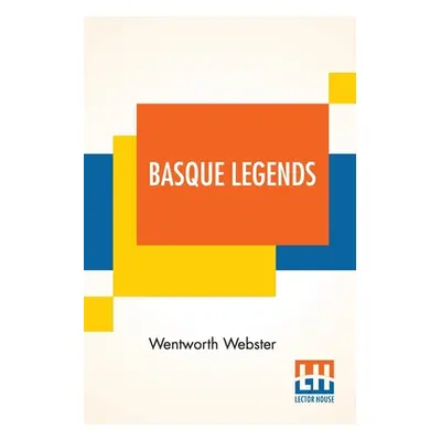 "Basque Legends: Collected, Chiefly In The Labourd, By Rev. Wentworth Webster, M.A., Oxon. With 