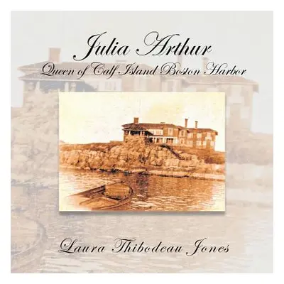 "Julia Arthur Queen of Calf Island Boston Harbor" - "" ("Jones Laura Thibodeau")(Paperback)