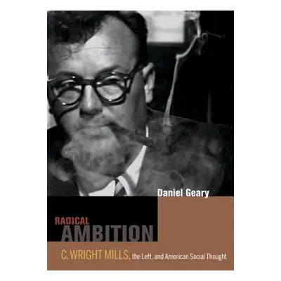 "Radical Ambition: C. Wright Mills, the Left, and American Social Thought" - "" ("Geary Dan")(Pe