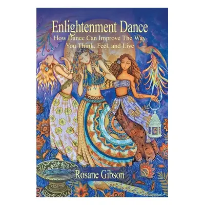 "Enlightenment Dance: How Dance Can Improve the Way You Think, Feel, and Live" - "" ("Gibson Ros