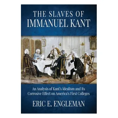 "The Slaves of Immanuel Kant: An Analysis of Kant's Idealism and Its Corrosive Effect on America