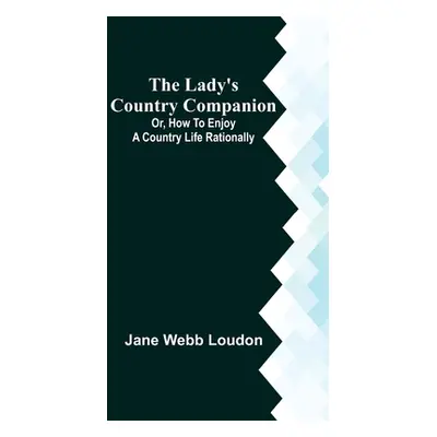 "The Lady's Country Companion; Or, How to Enjoy a Country Life Rationally" - "" ("Webb Loudon Ja