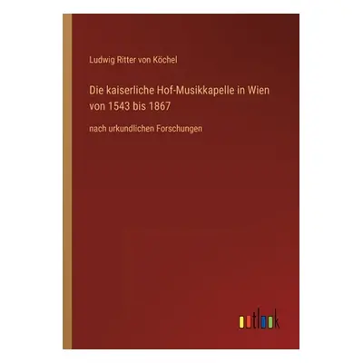 "Die kaiserliche Hof-Musikkapelle in Wien von 1543 bis 1867: nach urkundlichen Forschungen" - ""