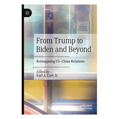 "From Trump to Biden and Beyond: Reimagining Us-China Relations" - "" ("Carr Jr Earl A.")(Paperb