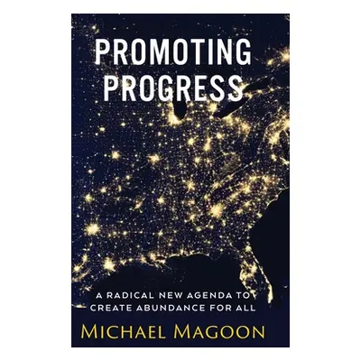 "Promoting Progress: A Radical New Agenda to Create Abundance for All" - "" ("Magoon Michael")(P