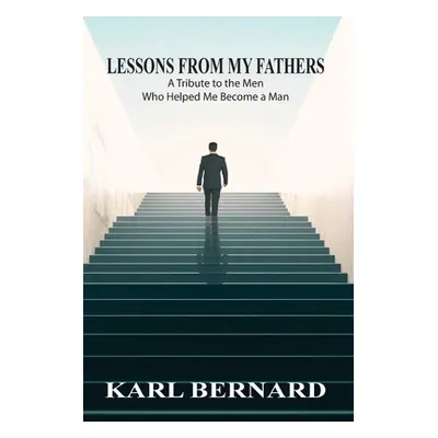 "Lessons from my Fathers: A Tribute to the Men Who Helped Me Become a Man" - "" ("Bernard Karl")