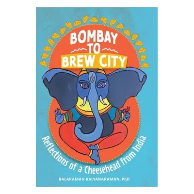 "Bombay to Brew City: Reflections of a Cheesehead from India" - "" ("Kalyanaraman Balaraman")(Pe