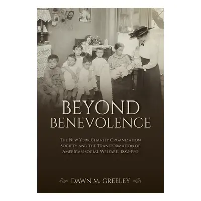 "Beyond Benevolence: The New York Charity Organization Society and the Transformation of America