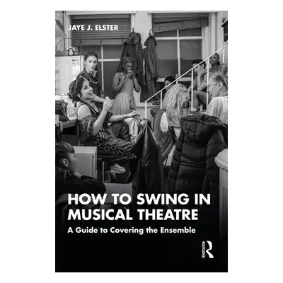 "How to Swing in Musical Theatre: A Guide to Covering the Ensemble" - "" ("Elster Jaye J.")(Pape