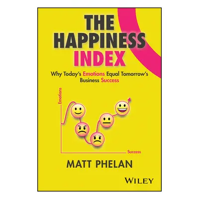 "The Happiness Index: Why Today's Employee Emotions Equal Tomorrow's Business Success" - "" ("Ph