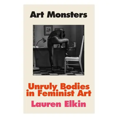 "Art Monsters: Unruly Bodies in Feminist Art" - "" ("Elkin Lauren")(Pevná vazba)