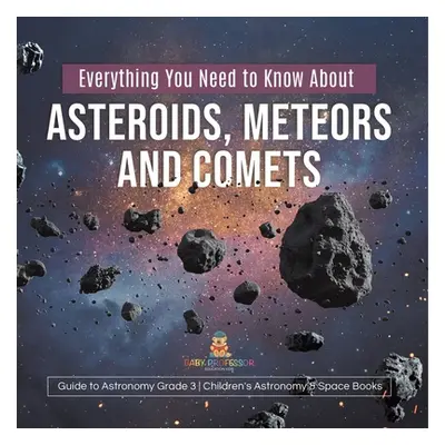 "Everything You Need to Know About Asteroids, Meteors and Comets Guide to Astronomy Grade 3 Chil