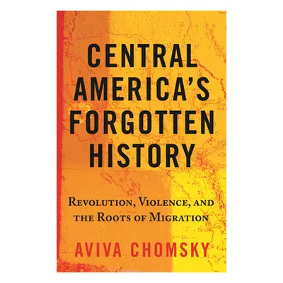 "Central America's Forgotten History: Revolution, Violence, and the Roots of Migration" - "" ("C