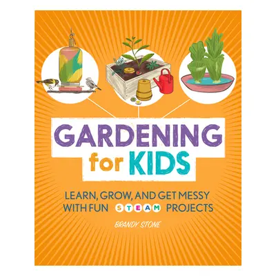 "Gardening for Kids: Learn, Grow, and Get Messy with Fun Steam Projects" - "" ("Stone Brandy")(P