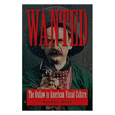 "Wanted: The Outlaw in American Visual Culture" - "" ("Hall Rachel")(Paperback)