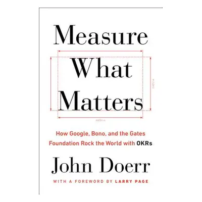 "Measure What Matters: How Google, Bono, and the Gates Foundation Rock the World with OKRs" - ""