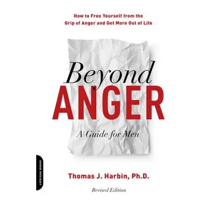 "Beyond Anger: A Guide for Men: How to Free Yourself from the Grip of Anger and Get More Out of 