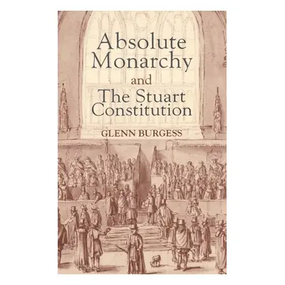 "Absolute Monarchy and the Stuart Constitution" - "" ("Burgess Glenn")(Paperback)