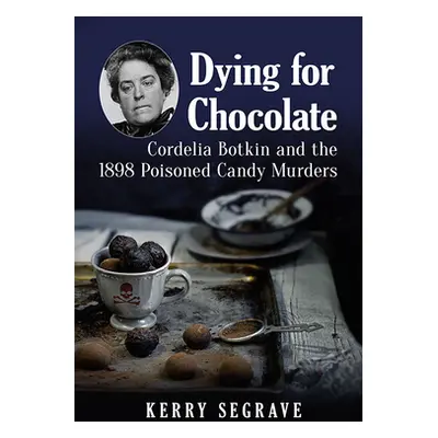 "Dying for Chocolate: Cordelia Botkin and the 1898 Poisoned Candy Murders" - "" ("Segrave Kerry"