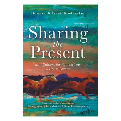 "Sharing the Present: Mindfulness for Equestrians and Horse Lovers" - "" ("Brodhecker Shreyasi")