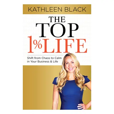 "The Top 1% Life: Shift from Chaos to Calm in Your Business & Life" - "" ("Black Kathleen")(Pape