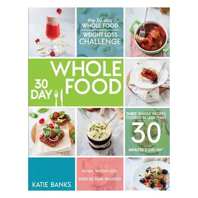 "The 30 Day Whole Food Weight Loss Challenge: 30 Day Whole Food: Three Whole Recipes Cooked in L